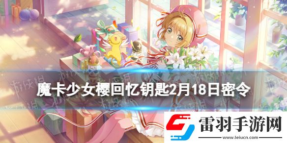魔卡少女櫻回憶鑰匙2月18日密令魔卡少女櫻回憶鑰匙2.18最新兌換碼