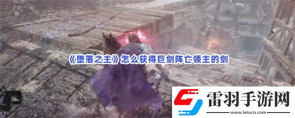 墮落之主怎么獲得巨劍陣亡領(lǐng)主的劍武器屬性是什么