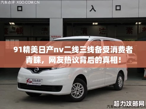 91精美日產(chǎn)nv二線三線備受消費者青睞