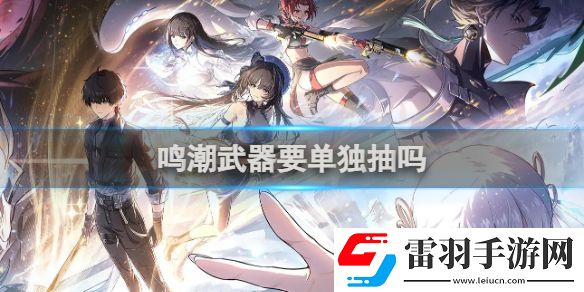 鳴潮武器要單獨(dú)抽嗎鳴潮武器是否要單獨(dú)抽