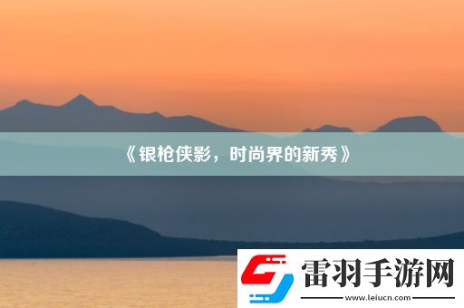 銀槍俠影時尚界的新秀