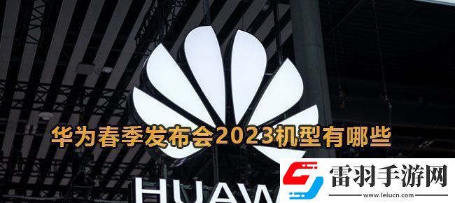 華為春季發(fā)布會(huì)2023機(jī)型有哪些
