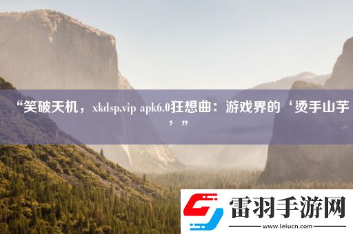 “笑破天機(jī)xkdsp.vipapk6.0狂想曲