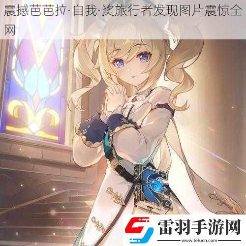 震撼芭芭拉·自我·獎(jiǎng)旅行者發(fā)現(xiàn)圖片震驚全網(wǎng)