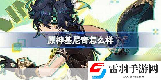 獨(dú)家揭秘原神新角色基尼奇PV震撼發(fā)布阿喬萌力全開戰(zhàn)力飆升的華麗蛻變！