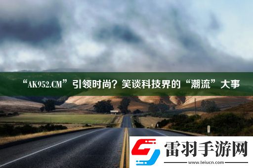 “AK952.CM”引領(lǐng)時(shí)尚