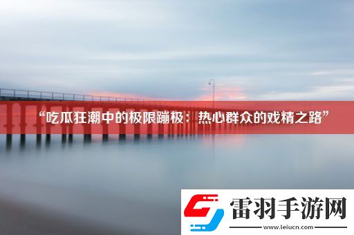 “吃瓜狂潮中的極限蹦極