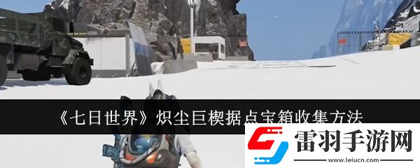 七日世界熾塵巨楔據(jù)點寶箱怎么收集