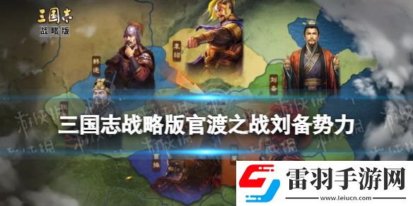 三國(guó)志戰(zhàn)略版官渡之戰(zhàn)劉備勢(shì)力怎么樣三國(guó)志戰(zhàn)略版劉備勢(shì)力特性