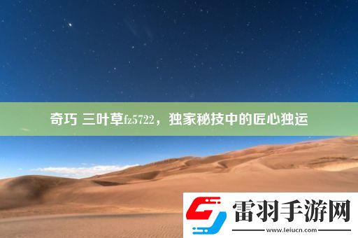 奇巧三葉草fz5722獨(dú)家秘技中的匠心獨(dú)運(yùn)