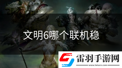 文明6哪個(gè)聯(lián)機(jī)穩(wěn)