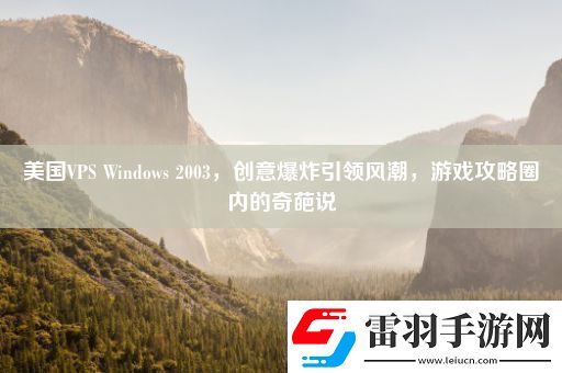 美國(guó)VPSWindows2003創(chuàng)意爆炸引領(lǐng)風(fēng)潮游戲攻略圈內(nèi)的奇葩說