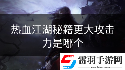 熱血江湖秘籍更大攻擊力是哪個(gè)