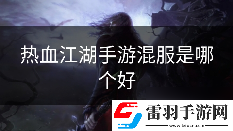 熱血江湖手游混服是哪個(gè)好