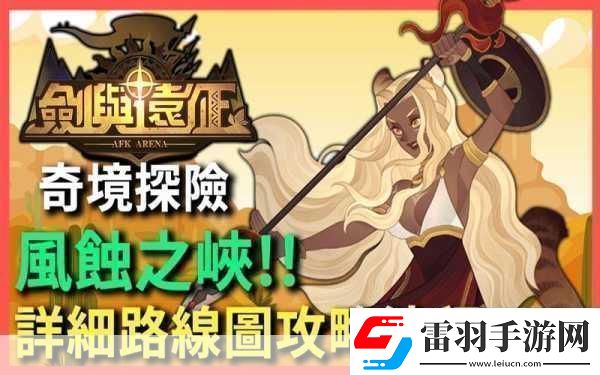 劍與遠(yuǎn)征奇境漫游風(fēng)蝕之峽通關(guān)攻略成為游戲王者的秘籍
