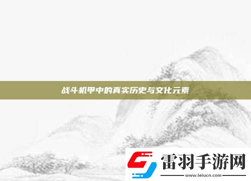 戰(zhàn)斗機甲中的真實歷史與文化元素