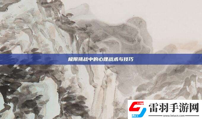 極限挑戰(zhàn)中的心理戰(zhàn)術(shù)與技巧