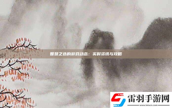 智慧之選的游戲動(dòng)態(tài)