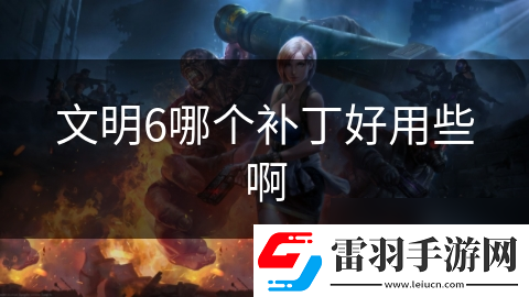 文明6哪個(gè)補(bǔ)丁好用些啊