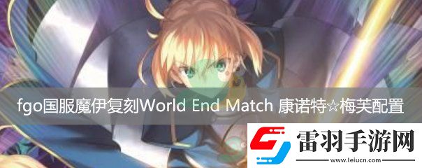 fgo國(guó)服魔伊復(fù)刻主線關(guān)卡WorldEndMatch康諾特梅芙配置