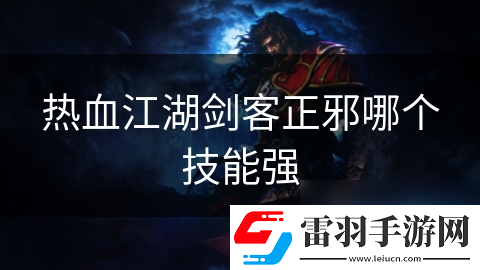 熱血江湖劍客正邪哪個技能強(qiáng)