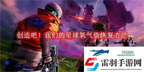 創(chuàng)造吧！我們的星球氧氣值恢復(fù)方法創(chuàng)造吧！我們的星球氧氣值怎么恢復(fù)的