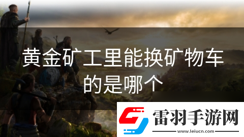 黃金礦工里能換礦物車(chē)的是哪個(gè)