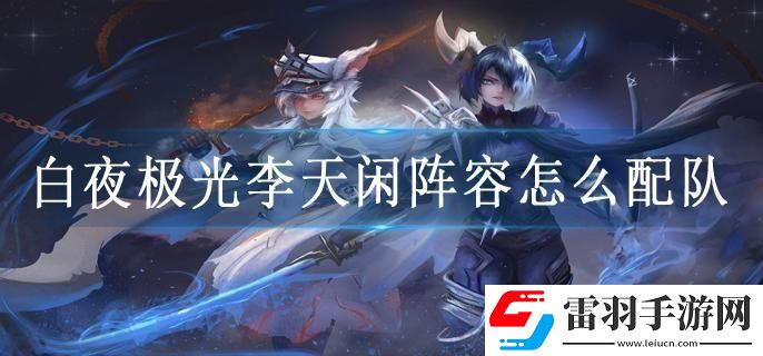 白夜極光李天閑陣容怎么配隊