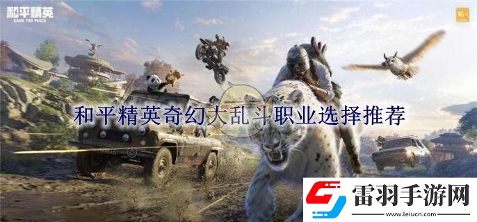 和平精英奇幻大亂斗職業(yè)選擇推薦