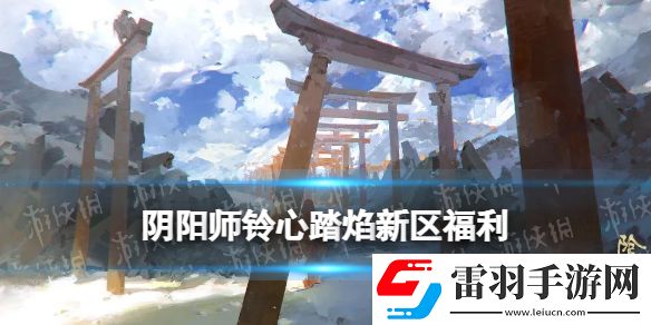 陰陽師鈴心踏焰新區(qū)活動(dòng)陰陽師春節(jié)新區(qū)鈴心踏焰福利一覽