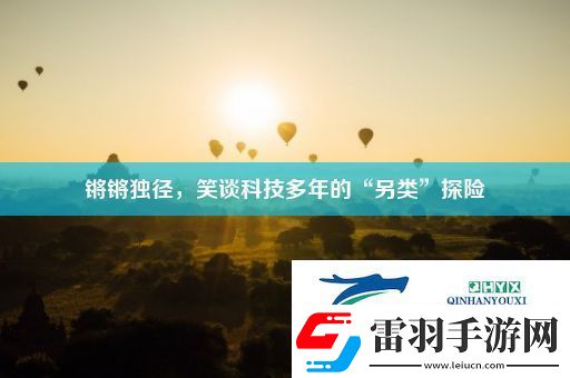 鏘鏘獨(dú)徑笑談科技多年的“另類”探險(xiǎn)
