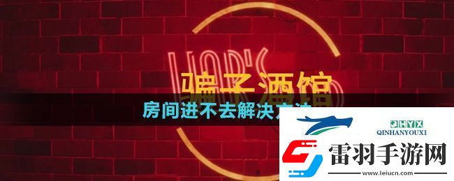 **酒館房間進(jìn)不去怎么辦