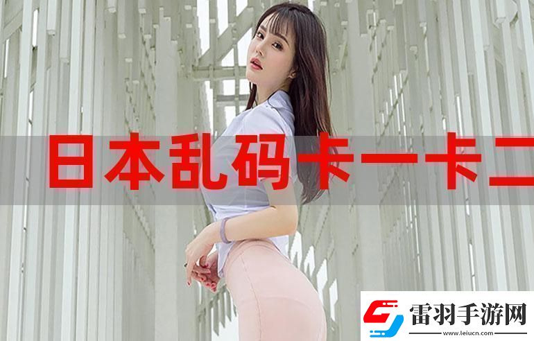 一本大道卡1卡2卡3難道我們不應該關注更深層的意義嗎這不僅僅是簡單的亂碼。資訊速遞