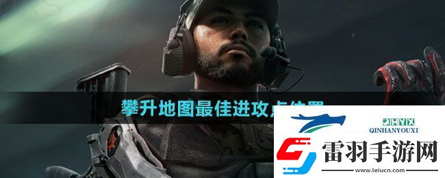 三角洲行動攀升地圖最佳進攻點在哪