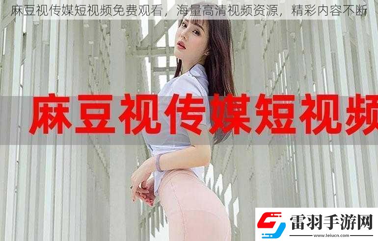麻豆視傳媒短視頻免費(fèi)觀看海量高清視頻資源精彩內(nèi)容不斷