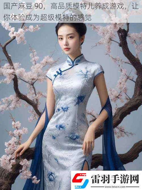 國(guó)產(chǎn)麻豆90高品質(zhì)模特兒養(yǎng)成游戲讓你體驗(yàn)成為超級(jí)模特的感覺(jué)