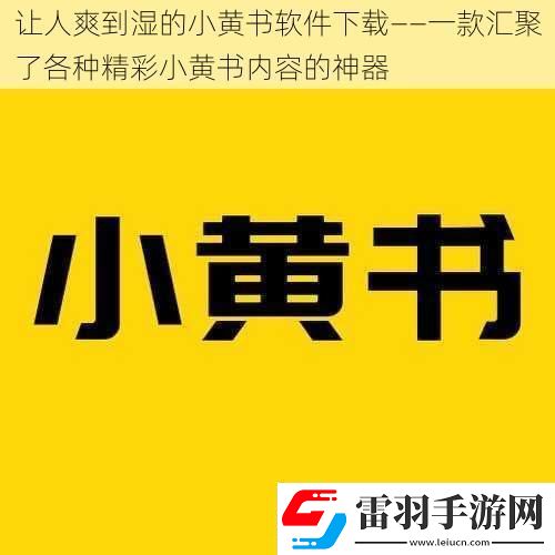 讓人爽到濕的小黃書軟件下載——一款匯聚了各種精彩小黃書內容的神器