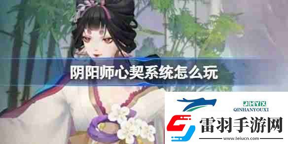 陰陽師心契系統(tǒng)怎么玩
