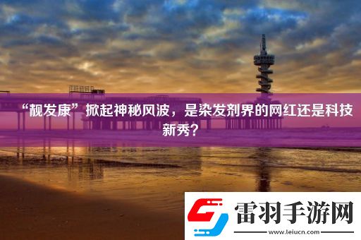 “靚發(fā)康”掀起神秘風(fēng)波