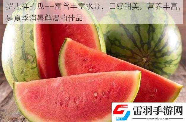 羅志祥的瓜——富含豐富水分口感甜美營(yíng)養(yǎng)豐富是夏季消暑解渴的佳品