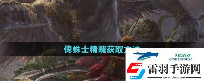 黑神話悟空傀蛛士精魄怎么獲得