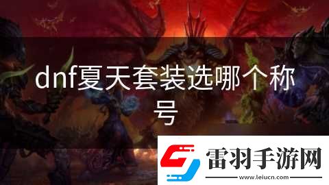 dnf夏天套裝選哪個(gè)稱號(hào)