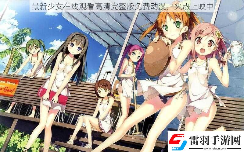 最新少女在線觀看高清完整版免費(fèi)動(dòng)漫火熱上映中