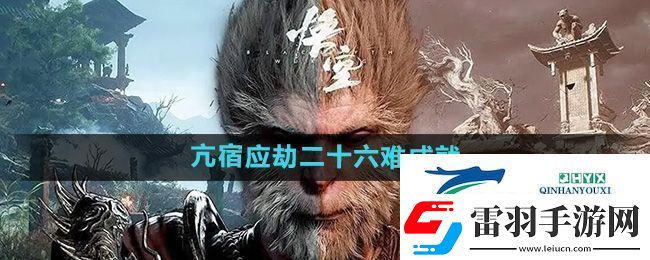 黑神話悟空亢宿應(yīng)劫二十六難成就怎么做