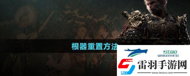黑神話悟空根器怎么重置