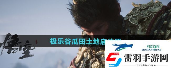 黑神話悟空極樂谷瓜田土地廟在哪