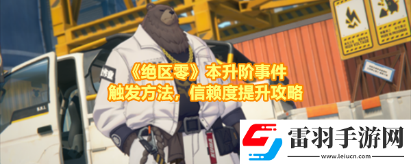 絕區(qū)零本升階事件任務(wù)有哪些怎么做絕區(qū)零本升階事件任務(wù)事件在哪觸發(fā)一覽
