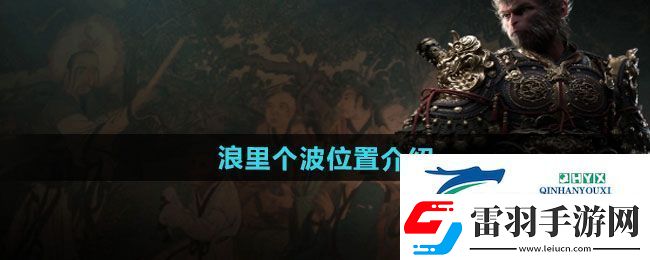 黑神話悟空浪里個(gè)波在哪