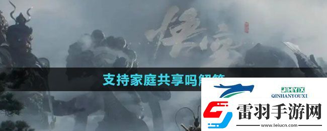 黑神話悟空支持家庭共享嗎