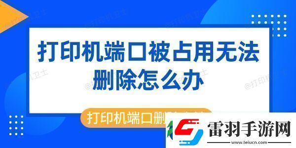 打印機(jī)端口被占用無法刪除怎么辦打印機(jī)端口刪除方法